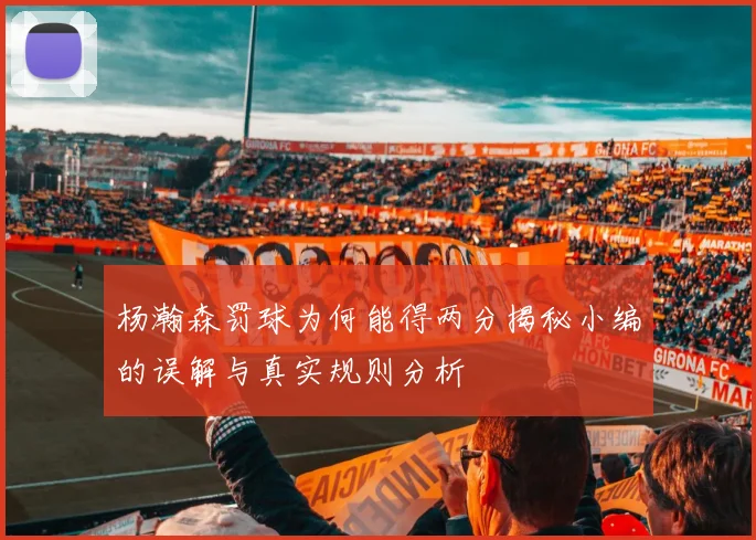 杨瀚森罚球为何能得两分揭秘小编的误解与真实规则分析