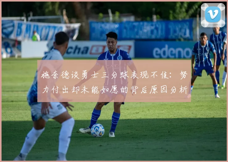 施奈德谈勇士三分球表现不佳：努力付出却未能如愿的背后原因分析