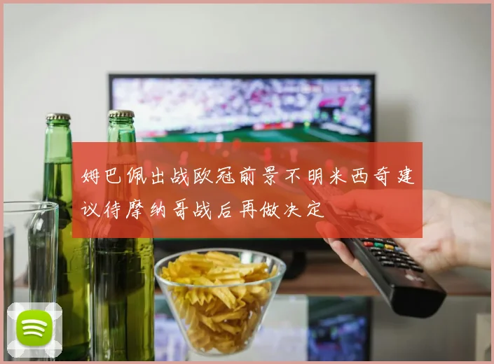 姆巴佩出战欧冠前景不明米西奇建议待摩纳哥战后再做决定