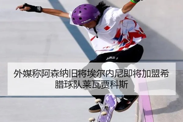 外媒称阿森纳旧将埃尔内尼即将加盟希腊球队莱瓦贾科斯